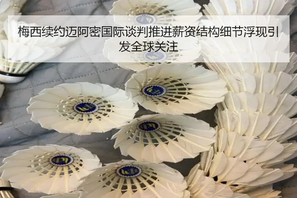 梅西续约迈阿密国际谈判推进薪资结构细节浮现引发全球关注