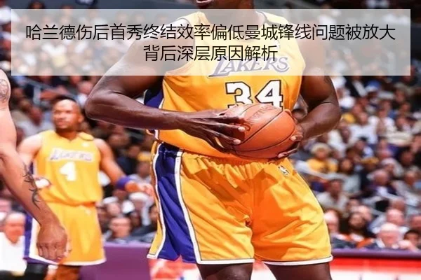 哈兰德伤后首秀终结效率偏低曼城锋线问题被放大背后深层原因解析