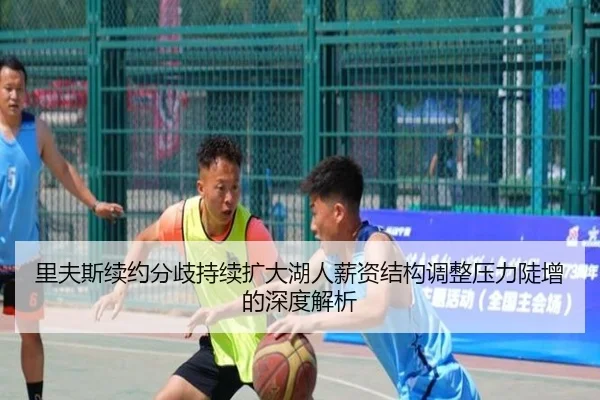 里夫斯续约分歧持续扩大湖人薪资结构调整压力陡增的深度解析