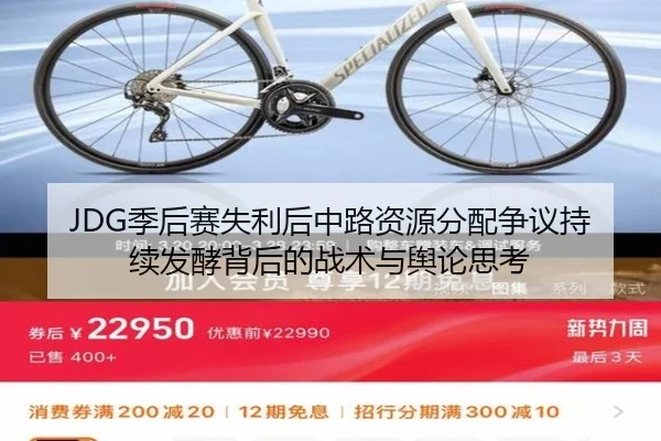 JDG季后赛失利后中路资源分配争议持续发酵背后的战术与舆论思考 | mksportsapp