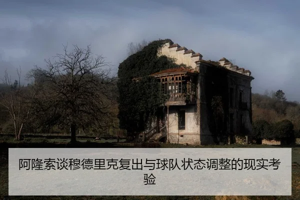 阿隆索谈穆德里克复出与球队状态调整的现实考验