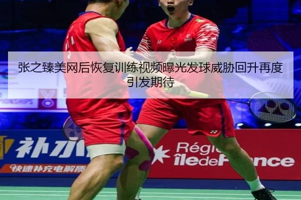 张之臻美网后恢复训练视频曝光发球威胁回升再度引发期待 | mksportsapp