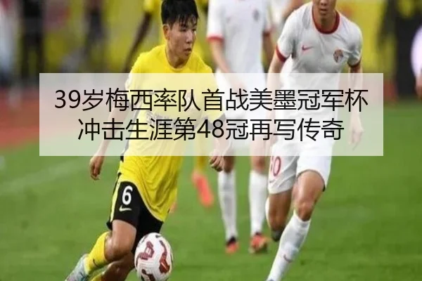39岁梅西率队首战美墨冠军杯 冲击生涯第48冠再写传奇 | mksportsapp